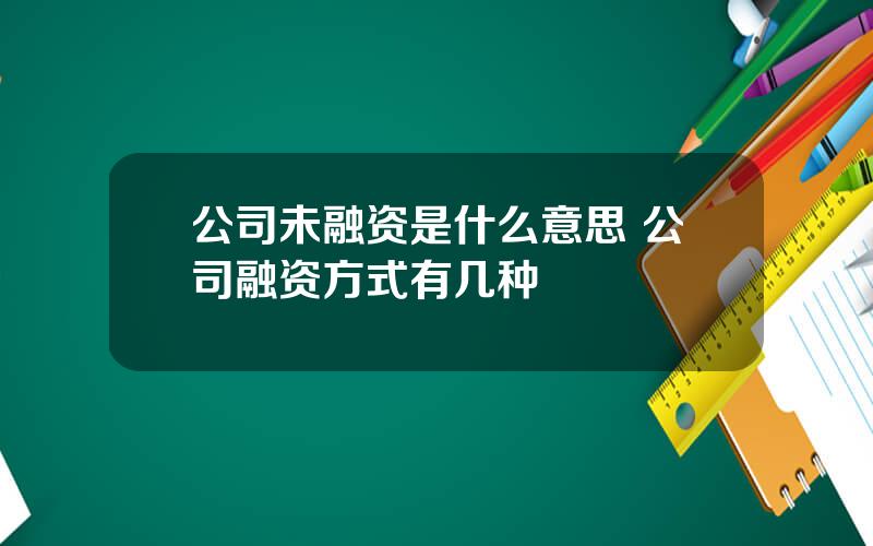 公司未融资是什么意思 公司融资方式有几种